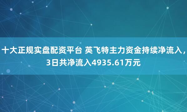 十大正规实盘配资平台 英飞特主力资金持续净流入,3日共净流入4935.61万元