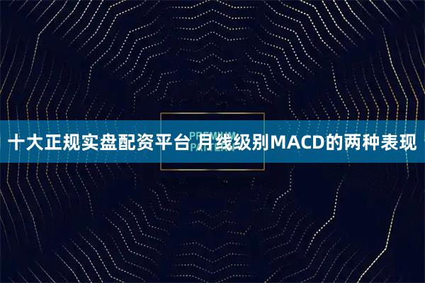十大正规实盘配资平台 月线级别MACD的两种表现