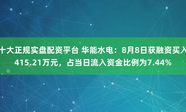 十大正规实盘配资平台 华能水电:8月8日获融资买入415.21万元,占当日流入资金比例为7.44%