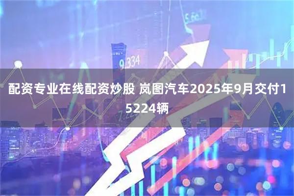 配资专业在线配资炒股 岚图汽车2025年9月交付15224辆