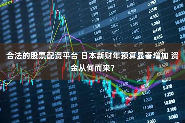 合法的股票配资平台 日本新财年预算显著增加 资金从何而来？