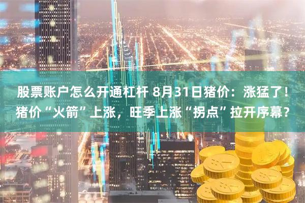 股票账户怎么开通杠杆 8月31日猪价：涨猛了！猪价“火箭”上涨，旺季上涨“拐点”拉开序幕？